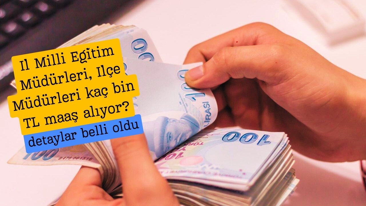 İl Milli Eğitim Müdürleri, İlçe Müdürleri kaç bin TL maaş alıyor?