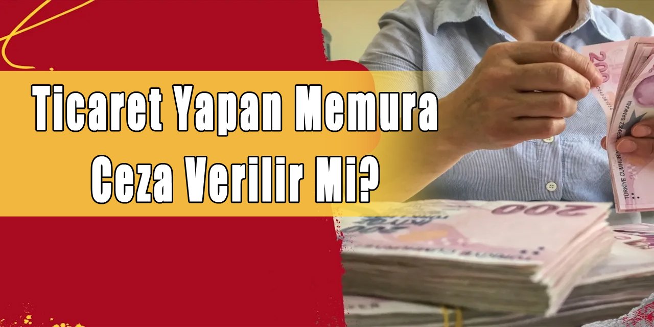 Ticaret yapan memura ceza verilir mi?