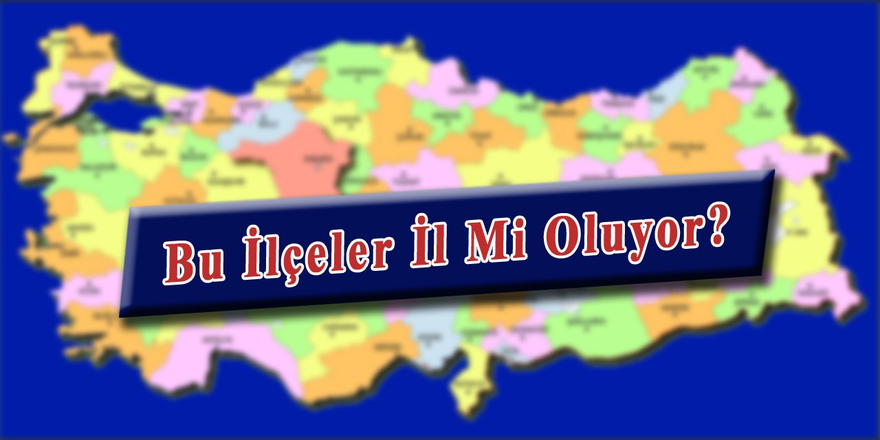 O İlçeler İl Mi Oluyor?