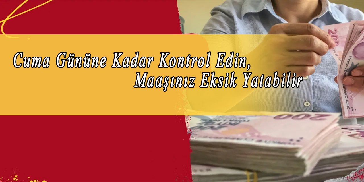 Cuma Gününe Kadar Kontrol Edin, Maaşınız Eksik Yatabilir