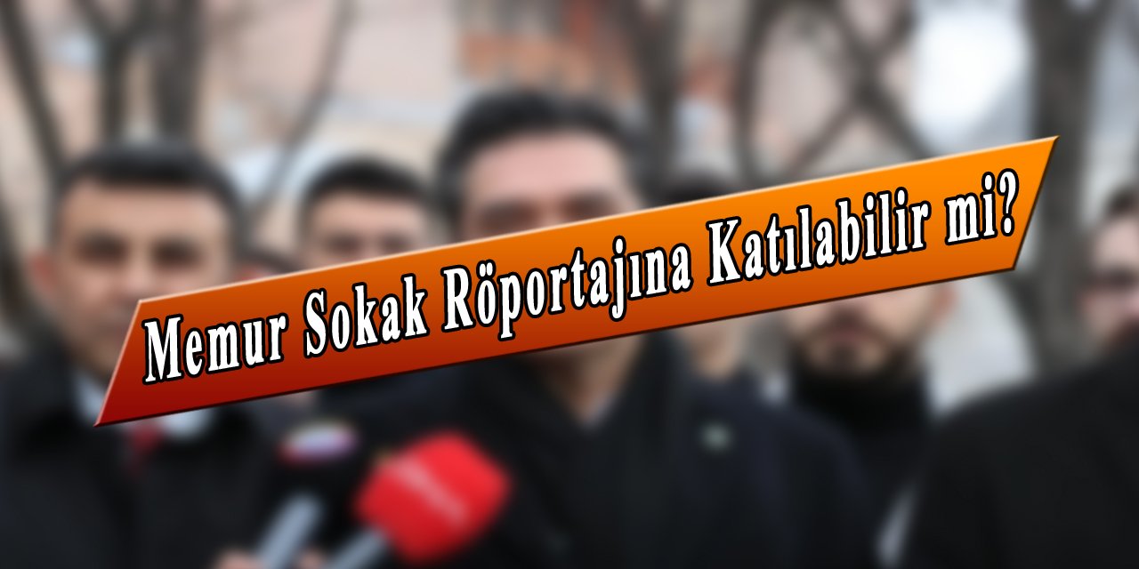 Memur Sokak Röportajına Katılabilir mi?