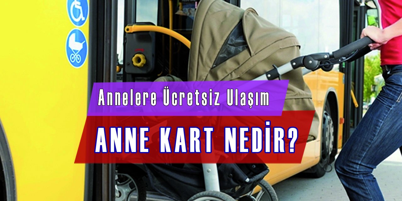 Annelere Ücretsiz Ulaşım Sağlayan Anne Kart Nedir?  Nasıl Alınır?