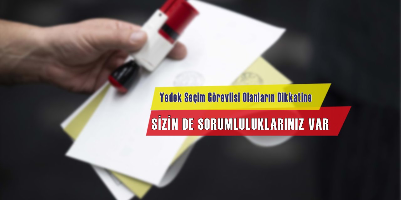 Aman Dikkat! Yedek Seçim Görevlilerinin de Sorumlulukları Var