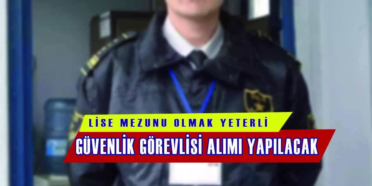 Güvenlik Görevlisi Alımı Yapılacak, Lise Mezunu Olmak Yeterli