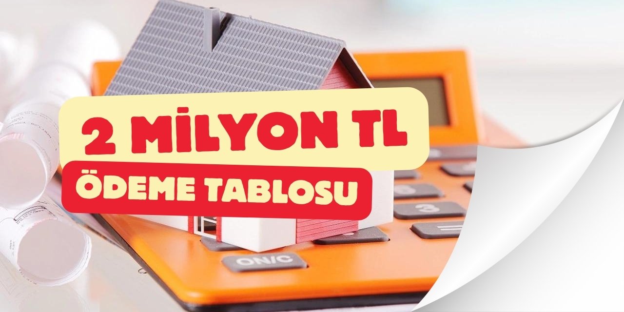 Konut kredisi 2 milyon TL çektiğinizde ne kadar geri ödersiniz? 1.20 faizli konut kredisi taksitlendirme tablosu