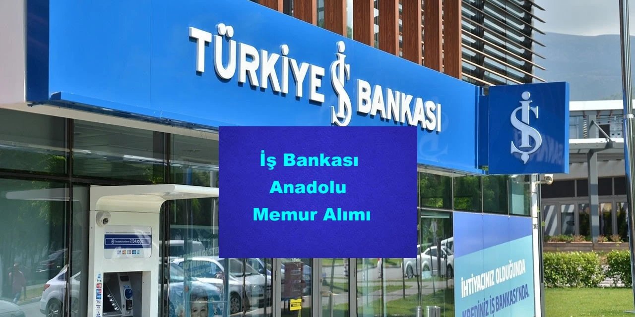 Türkiye İş Bankası Anadolu Memur Alımı Yapacak! Başvuru İçin Acele Edin!