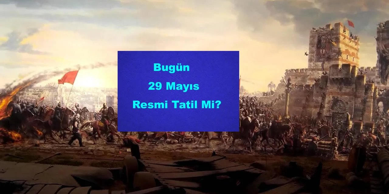 Bugün 29 Mayıs Resmi Tatil Mi? Okullar Hastaneler Kargolar Bankalar Açık Mı?