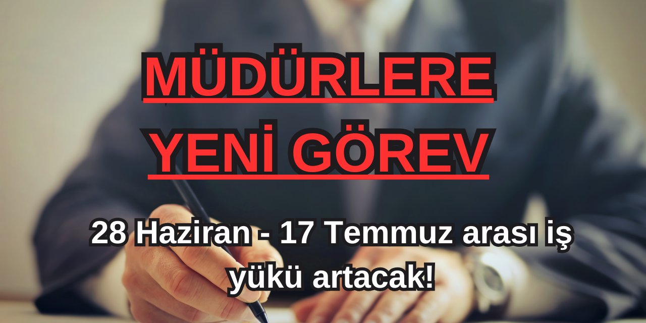 Müdürlere yeni görev: 28 Haziran - 17 Temmuz arası iş yükü artacak!