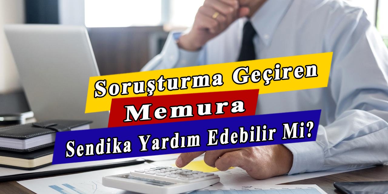 Soruşturma geçiren memura sendikanın yardımı olur mu?