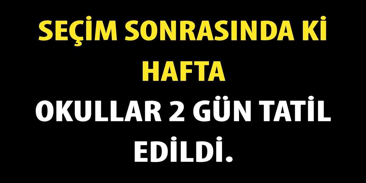 Okullar seçim sonrasında ki hafta 2 gün tatil edilecek